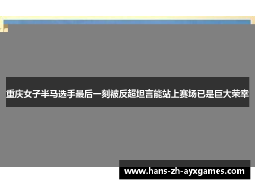 重庆女子半马选手最后一刻被反超坦言能站上赛场已是巨大荣幸